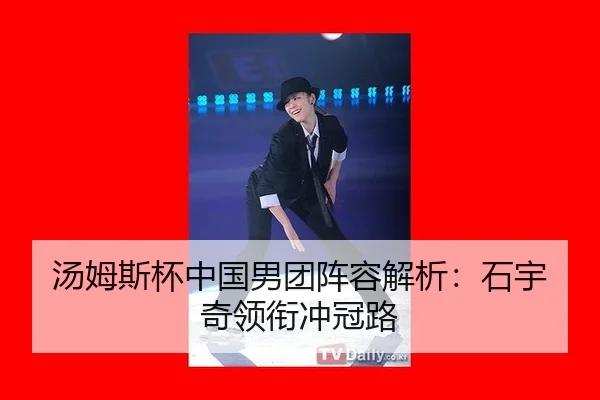汤姆斯杯中国男团阵容解析：石宇奇领衔冲冠路