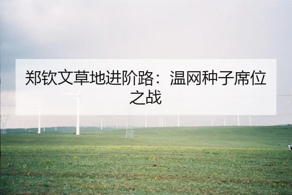 郑钦文草地进阶路：温网种子席位之战