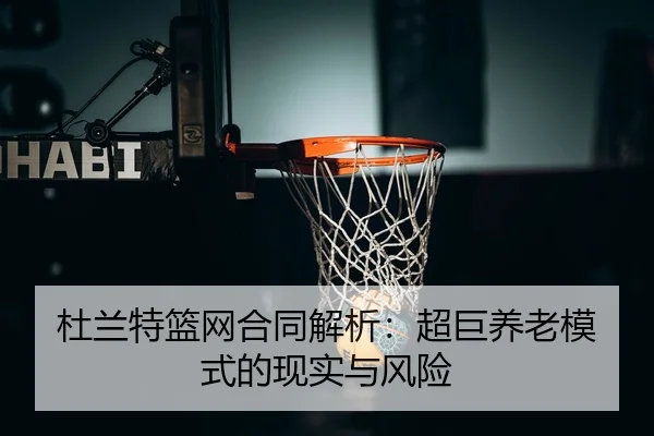 杜兰特篮网合同解析：超巨养老模式的现实与风险